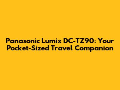 Panasonic Lumix DC-TZ90: Your Pocket-Sized Travel Companion