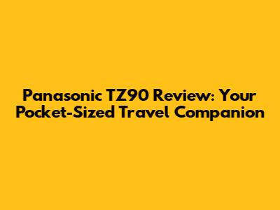 Panasonic TZ90 Review: Your Pocket-Sized Travel Companion