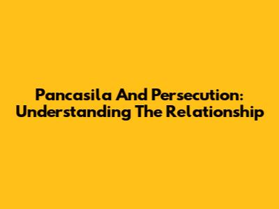 Pancasila And Persecution: Understanding The Relationship