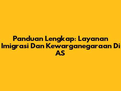 Panduan Lengkap: Layanan Imigrasi Dan Kewarganegaraan Di AS