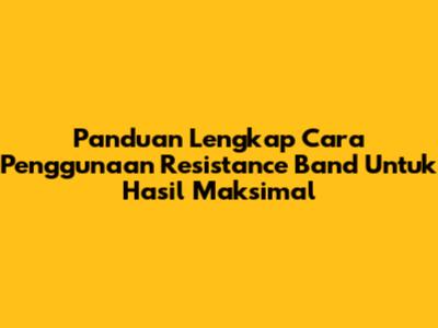 Panduan Lengkap Cara Penggunaan Resistance Band Untuk Hasil Maksimal