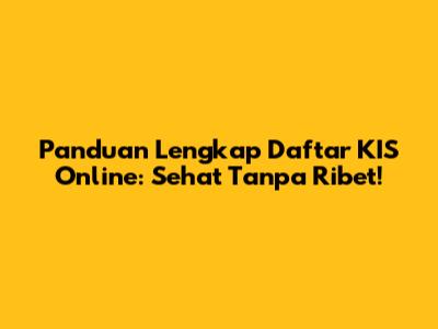 Panduan Lengkap Daftar KIS Online: Sehat Tanpa Ribet!
