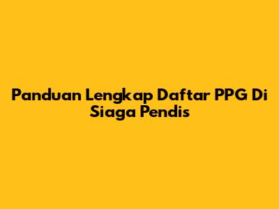 Panduan Lengkap Daftar PPG Di Siaga Pendis
