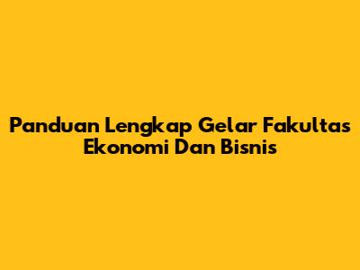 Panduan Lengkap Gelar Fakultas Ekonomi Dan Bisnis