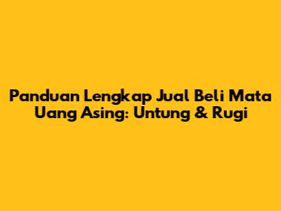 Panduan Lengkap Jual Beli Mata Uang Asing: Untung & Rugi