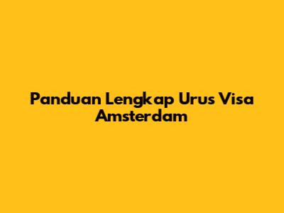 Panduan Lengkap Urus Visa Amsterdam