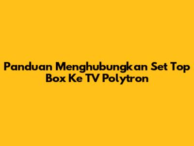Panduan Menghubungkan Set Top Box Ke TV Polytron