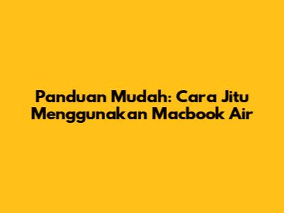 Panduan Mudah: Cara Jitu Menggunakan Macbook Air