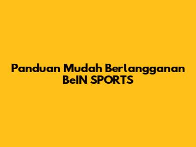 Panduan Mudah Berlangganan BeIN SPORTS