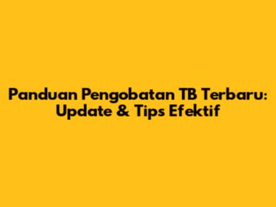 Panduan Pengobatan TB Terbaru: Update & Tips Efektif