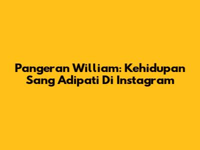 Pangeran William: Kehidupan Sang Adipati Di Instagram
