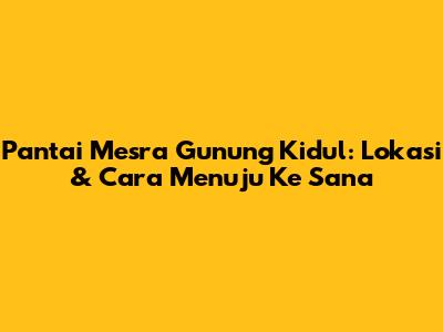 Pantai Mesra Gunung Kidul: Lokasi & Cara Menuju Ke Sana