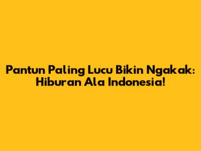 Pantun Paling Lucu Bikin Ngakak: Hiburan Ala Indonesia!