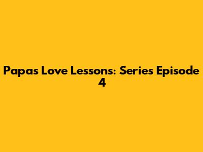 Papa's Love Lessons: Series Episode 4
