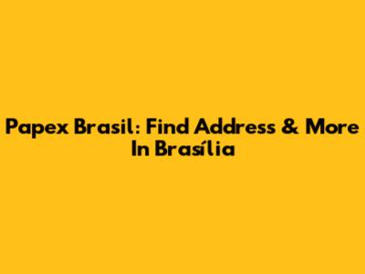 Papex Brasil: Find Address & More In Brasília