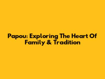 Papou: Exploring The Heart Of Family & Tradition