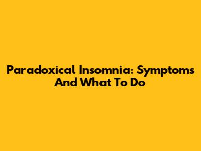 Paradoxical Insomnia: Symptoms And What To Do