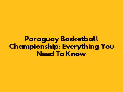 Paraguay Basketball Championship: Everything You Need To Know