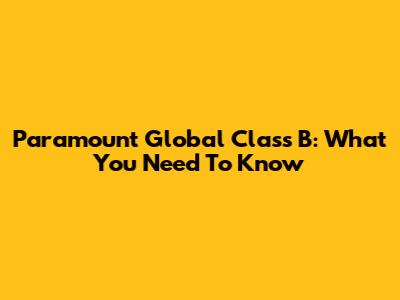 Paramount Global Class B: What You Need To Know