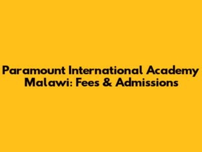 Paramount International Academy Malawi: Fees & Admissions