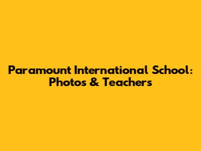 Paramount International School: Photos & Teachers