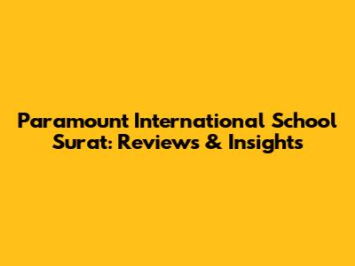 Paramount International School Surat: Reviews & Insights