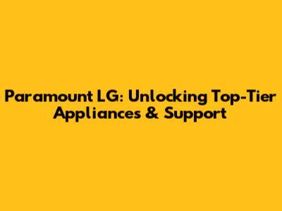 Paramount LG: Unlocking Top-Tier Appliances & Support