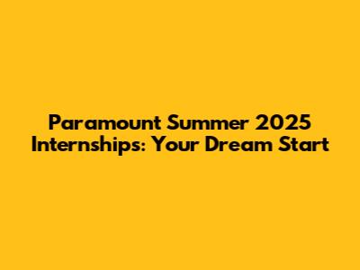 Paramount Summer 2025 Internships: Your Dream Start