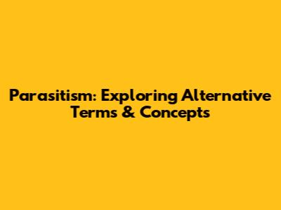 Parasitism: Exploring Alternative Terms & Concepts
