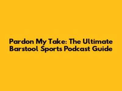 Pardon My Take: The Ultimate Barstool Sports Podcast Guide