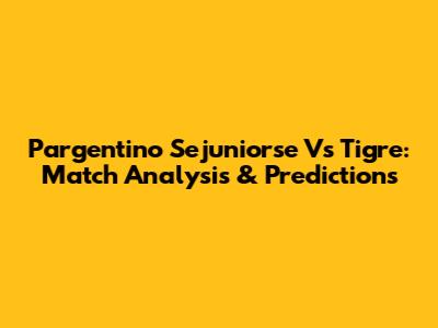 Pargentino Sejuniorse Vs Tigre: Match Analysis & Predictions