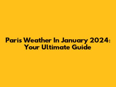Paris Weather In January 2024: Your Ultimate Guide