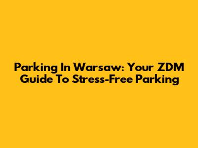 Parking In Warsaw: Your ZDM Guide To Stress-Free Parking