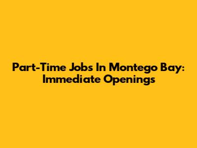 Part-Time Jobs In Montego Bay: Immediate Openings