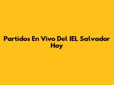 Partidos En Vivo Del IEL Salvador Hoy