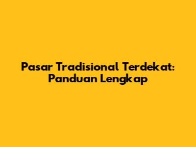 Pasar Tradisional Terdekat: Panduan Lengkap