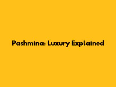 Pashmina: Luxury Explained