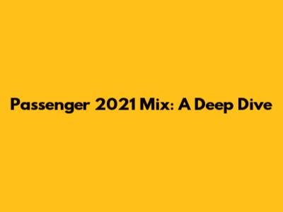 Passenger 2021 Mix: A Deep Dive