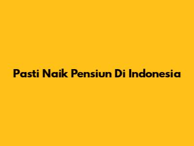 Pasti Naik Pensiun Di Indonesia