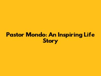 Pastor Mondo: An Inspiring Life Story