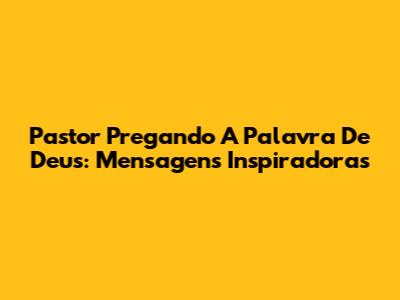 Pastor Pregando A Palavra De Deus: Mensagens Inspiradoras