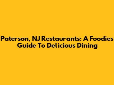 Paterson, NJ Restaurants: A Foodie's Guide To Delicious Dining