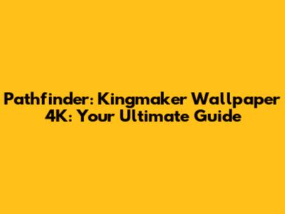Pathfinder: Kingmaker Wallpaper 4K: Your Ultimate Guide