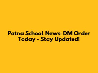 Patna School News: DM Order Today - Stay Updated!