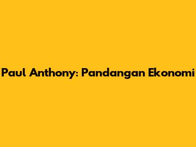 Paul Anthony: Pandangan Ekonomi