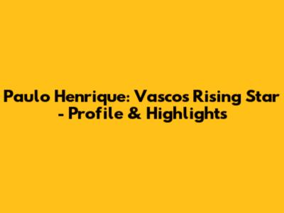 Paulo Henrique: Vasco's Rising Star - Profile & Highlights