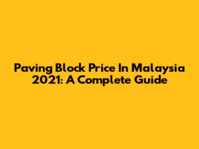 Paving Block Price In Malaysia 2021: A Complete Guide