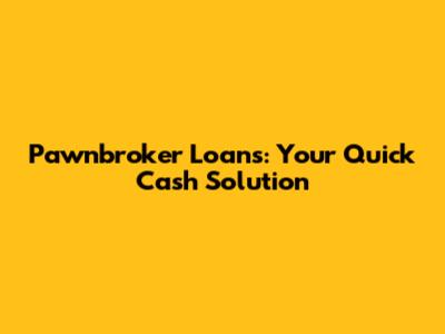 Pawnbroker Loans: Your Quick Cash Solution