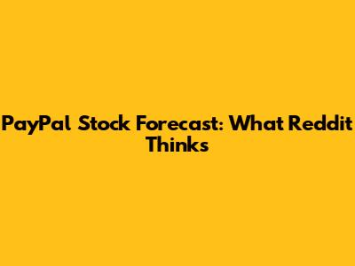 PayPal Stock Forecast: What Reddit Thinks
