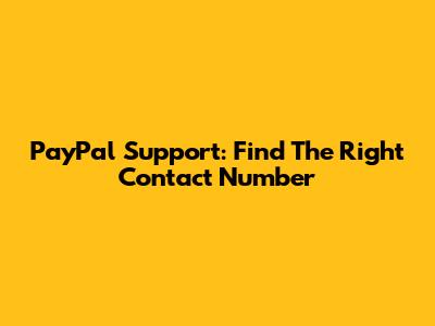 PayPal Support: Find The Right Contact Number